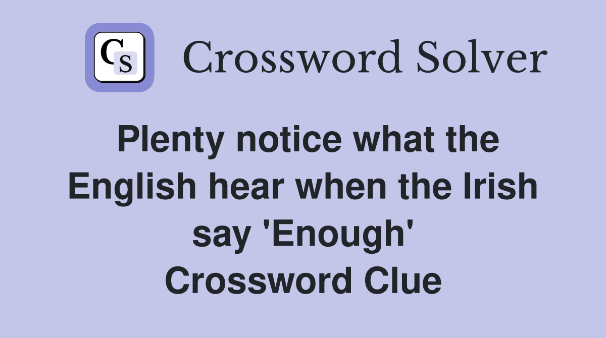 Plenty notice what the English hear when the Irish say 'Enough' Crossword Clue