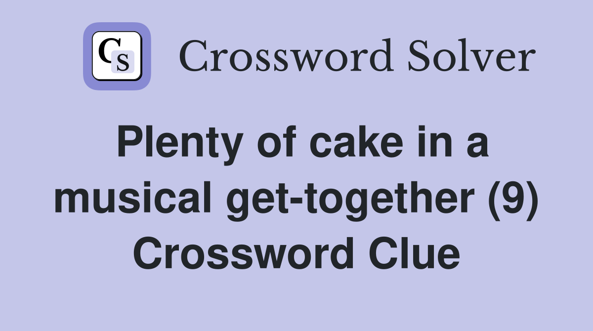 Plenty of cake in a musical get-together (9) Crossword Clue