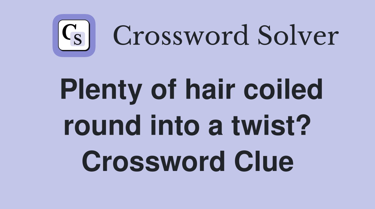 Plenty of hair coiled round into a twist? Crossword Clue