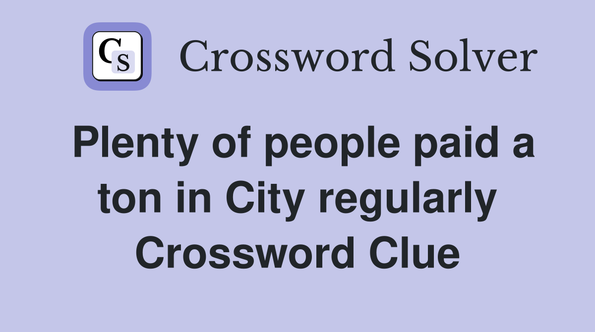 Plenty of people paid a ton in City regularly Crossword Clue