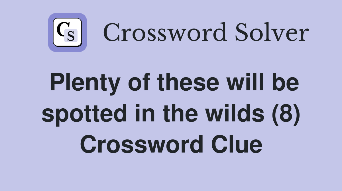 Plenty of these will be spotted in the wilds (8) Crossword Clue