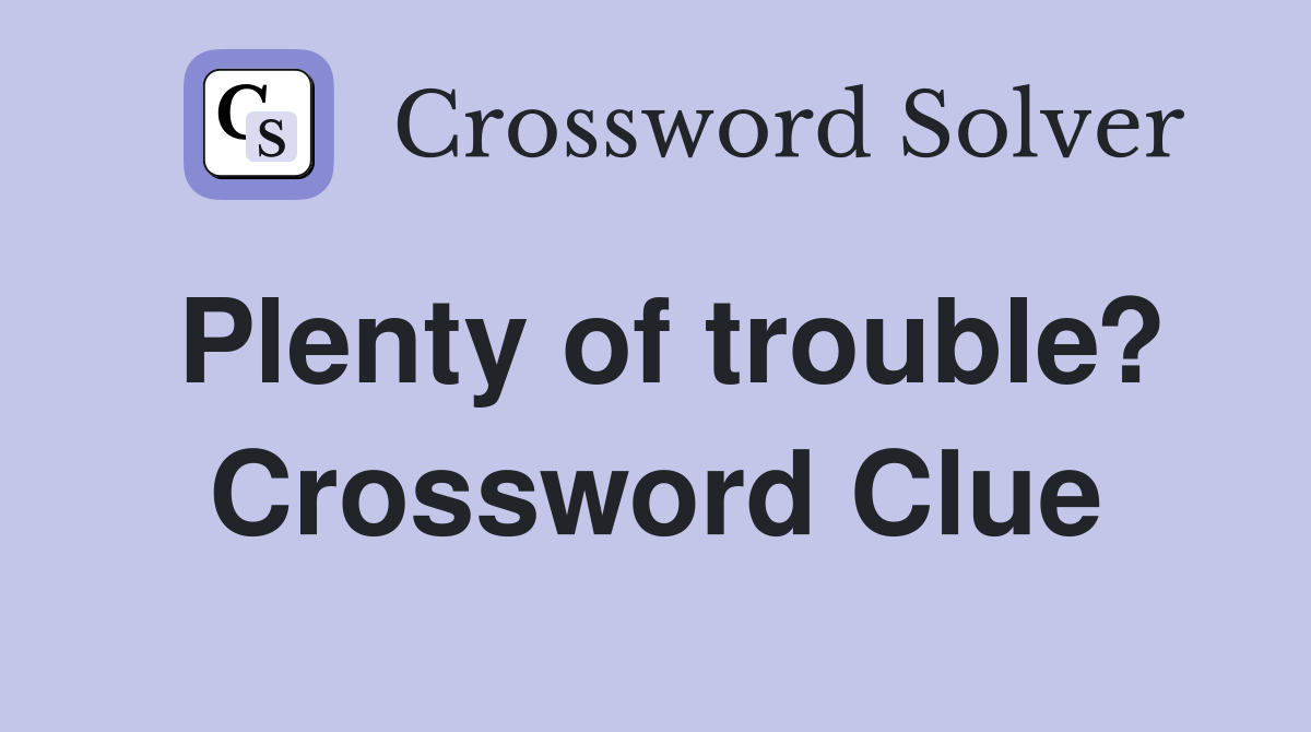 Plenty of trouble? Crossword Clue