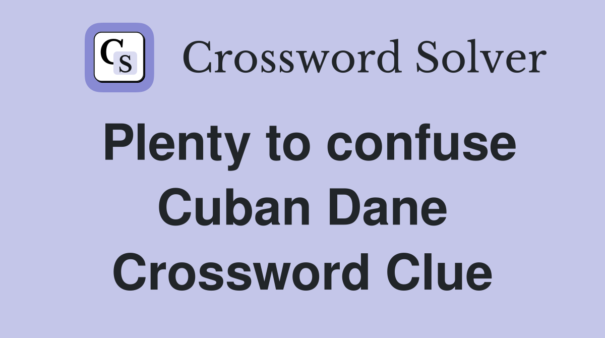 Plenty to confuse Cuban Dane Crossword Clue