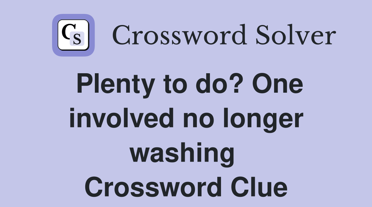 Plenty to do? One involved no longer washing  Crossword Clue