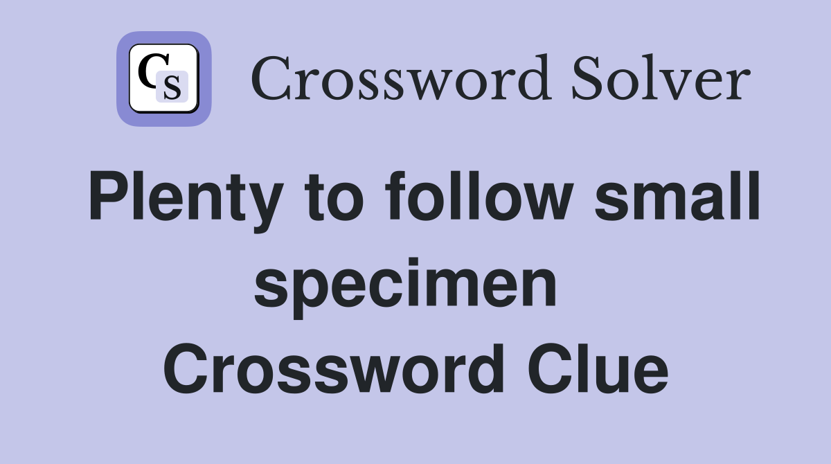Plenty to follow small specimen  Crossword Clue