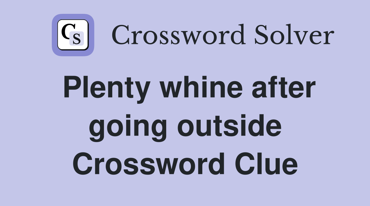 Plenty whine after going outside Crossword Clue