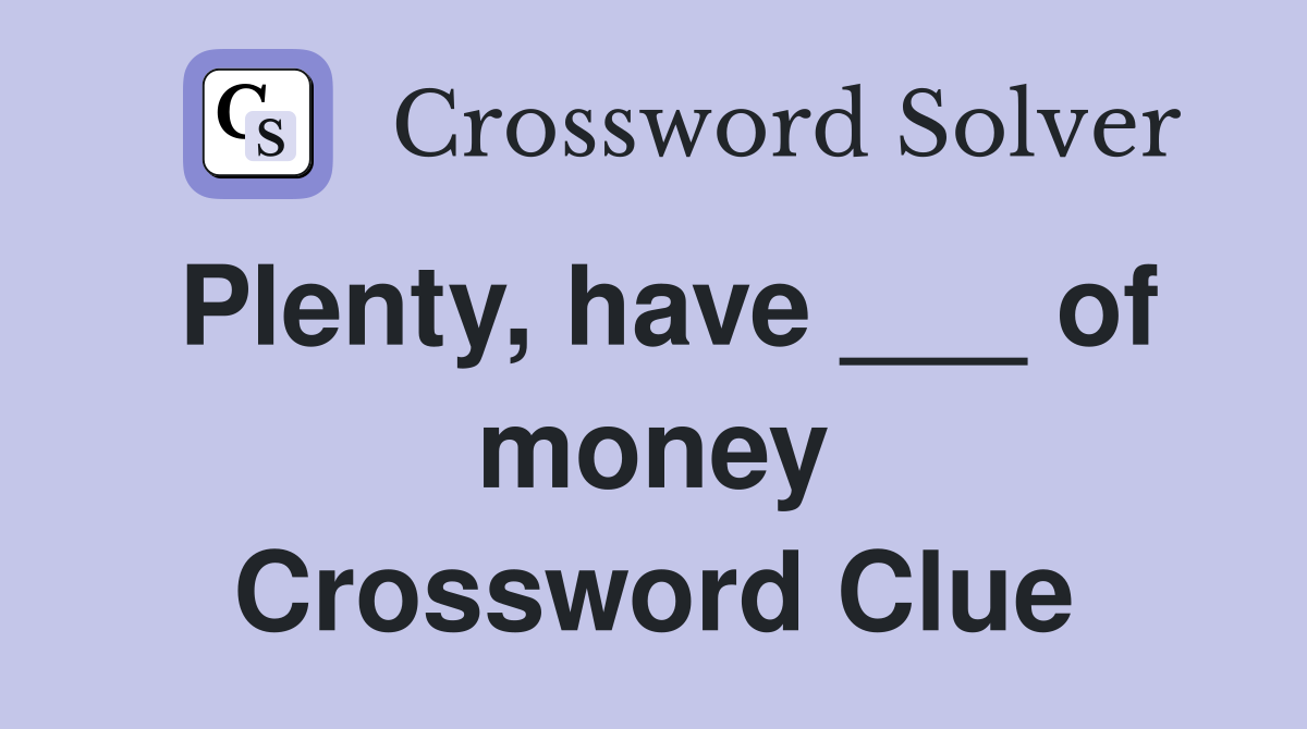 Plenty, have ___ of money Crossword Clue