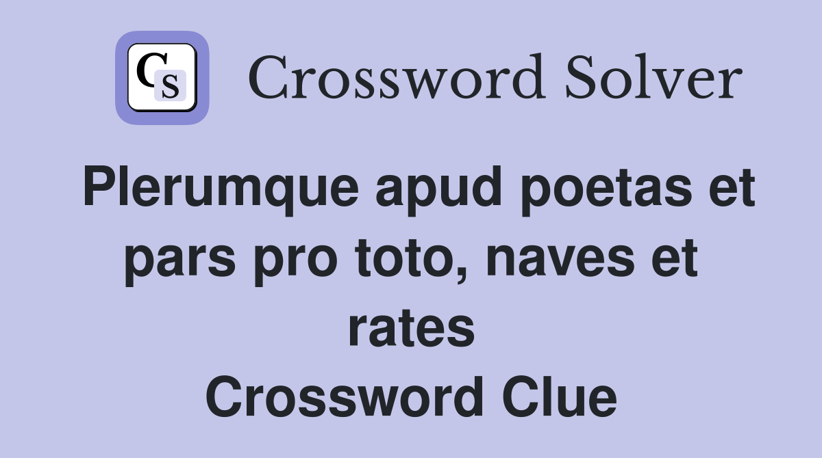 Plerumque apud poetas et pars pro toto, naves et rates Crossword Clue