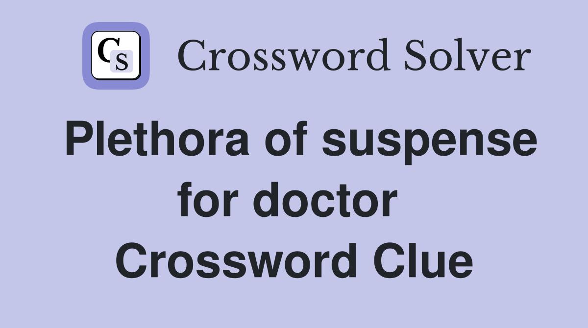 Plethora of suspense for doctor  Crossword Clue