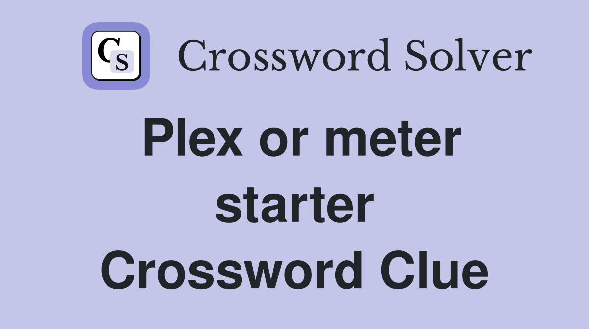 Plex or meter starter Crossword Clue