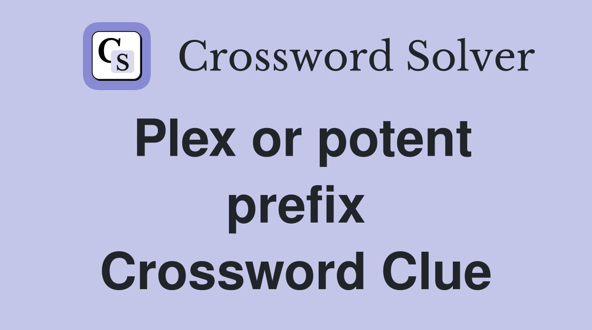 Plex or potent prefix Crossword Clue