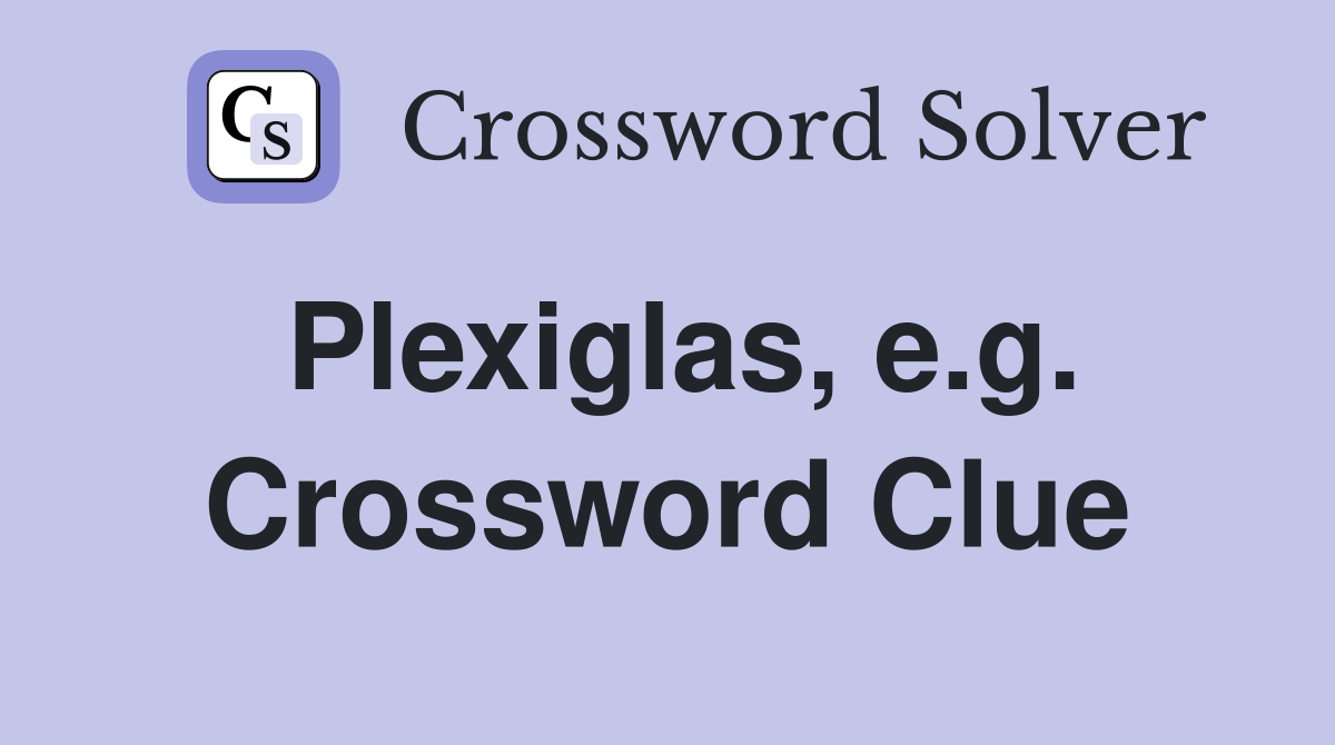 Plexiglas, e.g. Crossword Clue