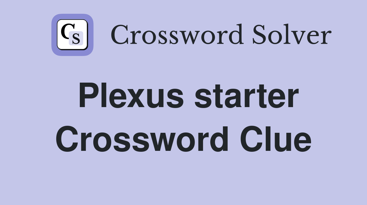 Plexus starter Crossword Clue