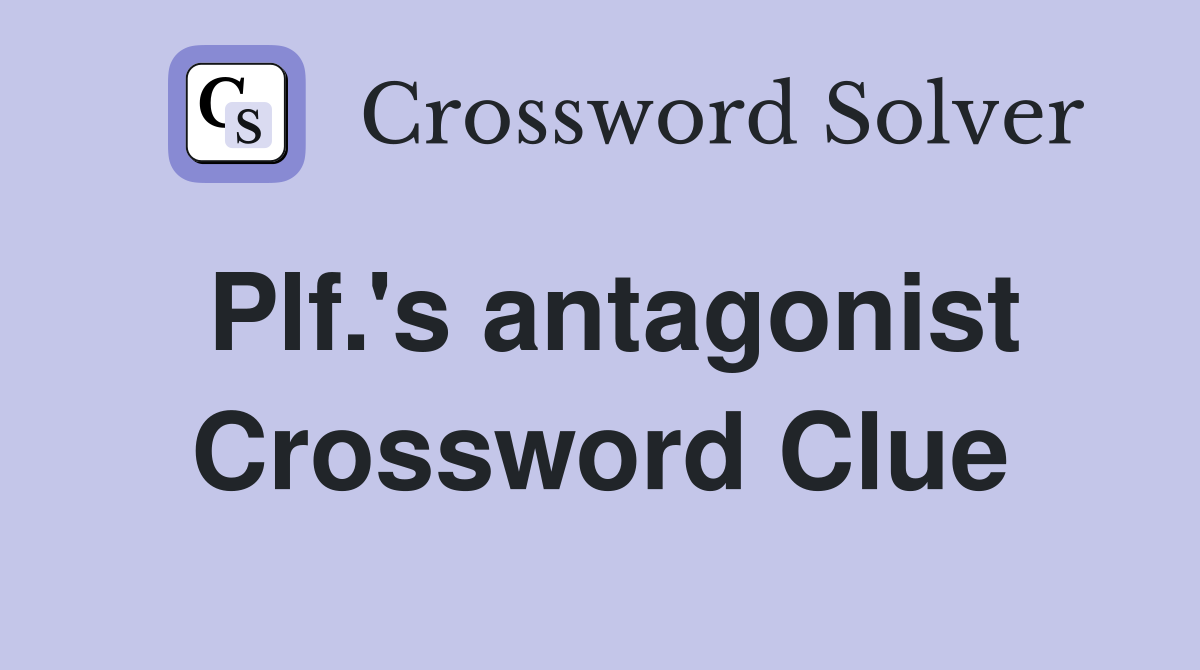Plf.'s antagonist Crossword Clue