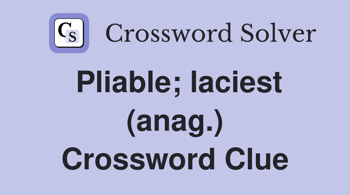 Pliable; laciest (anag.) Crossword Clue