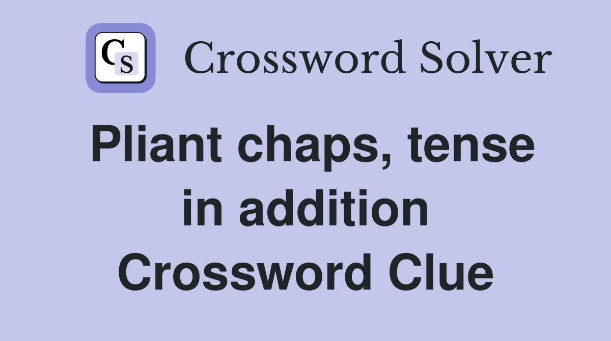 Pliant chaps, tense in addition Crossword Clue