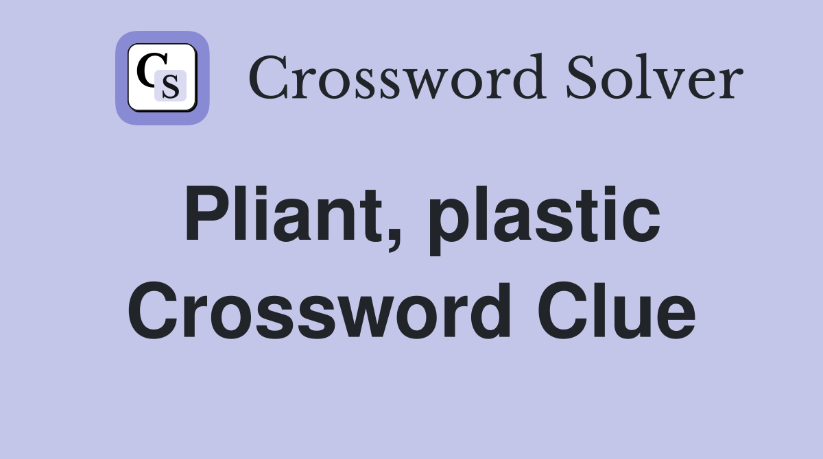 Pliant, plastic Crossword Clue