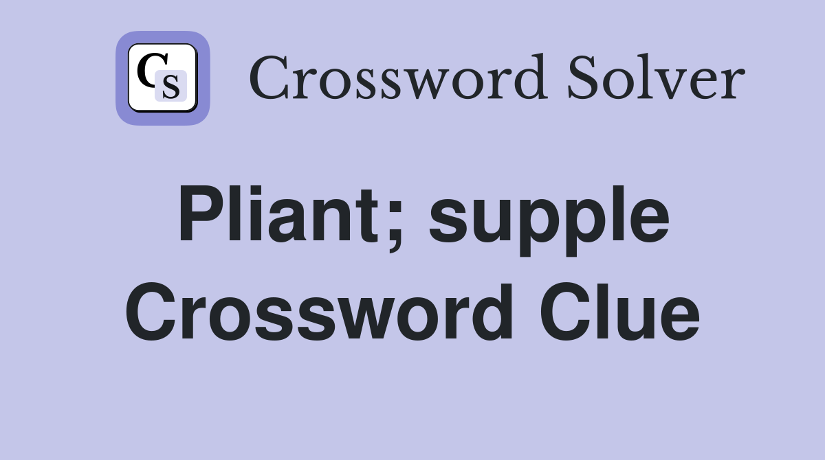 Pliant; supple Crossword Clue