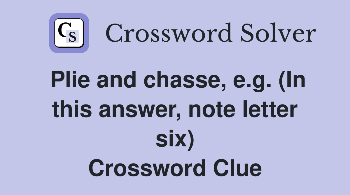 Plie and chasse, e.g. (In this answer, note letter six) Crossword Clue
