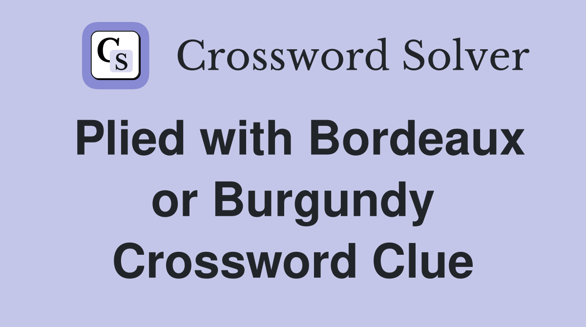 Plied with Bordeaux or Burgundy Crossword Clue