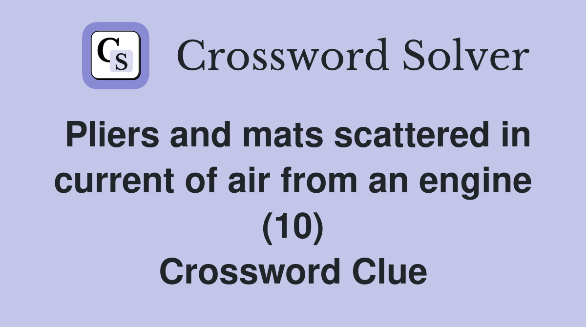 Pliers and mats scattered in current of air from an engine (10) Crossword Clue