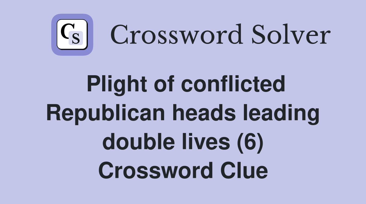 Plight of conflicted Republican heads leading double lives (6) Crossword Clue