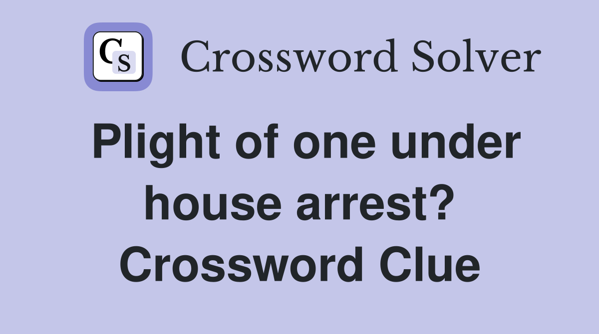 Plight of one under house arrest? Crossword Clue