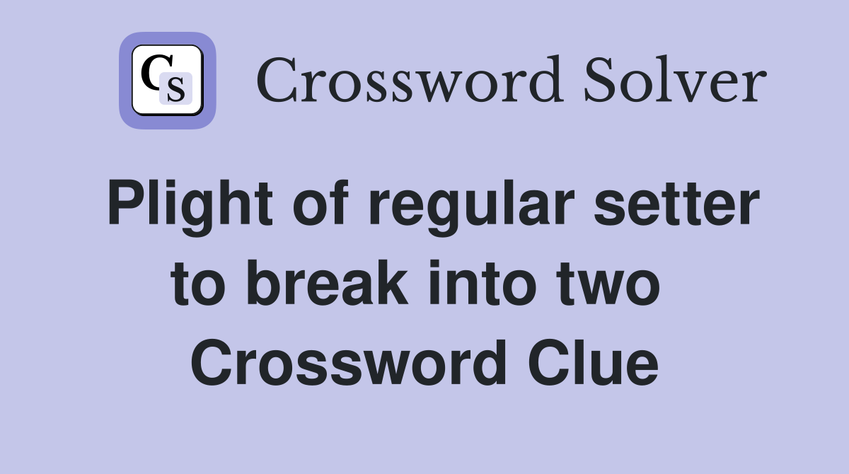 Plight of regular setter to break into two  Crossword Clue