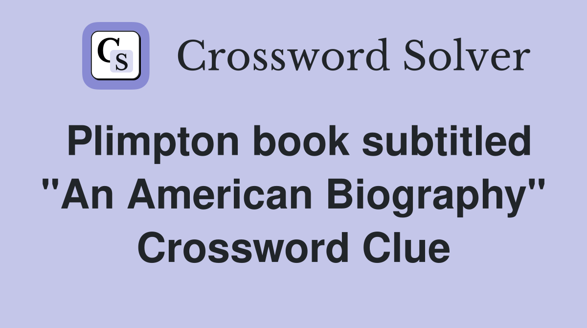 Plimpton book subtitled "An American Biography" Crossword Clue