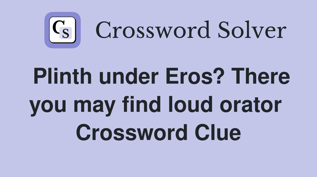 Plinth under Eros? There you may find loud orator  Crossword Clue