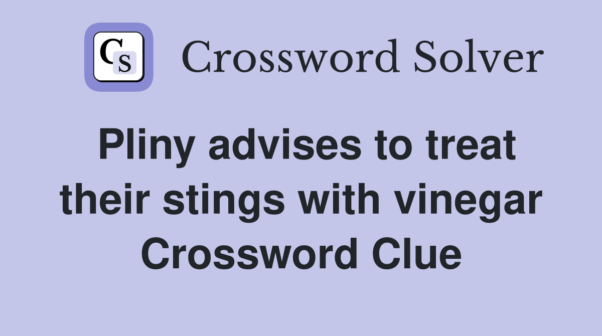 Pliny advises to treat their stings with vinegar Crossword Clue