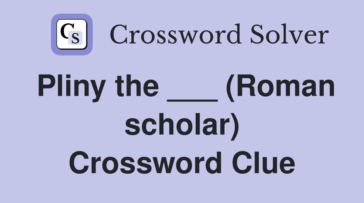 Pliny the ___ (Roman scholar) Crossword Clue