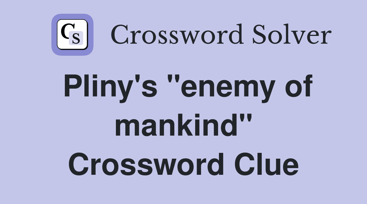 Pliny's ''enemy of mankind'' Crossword Clue