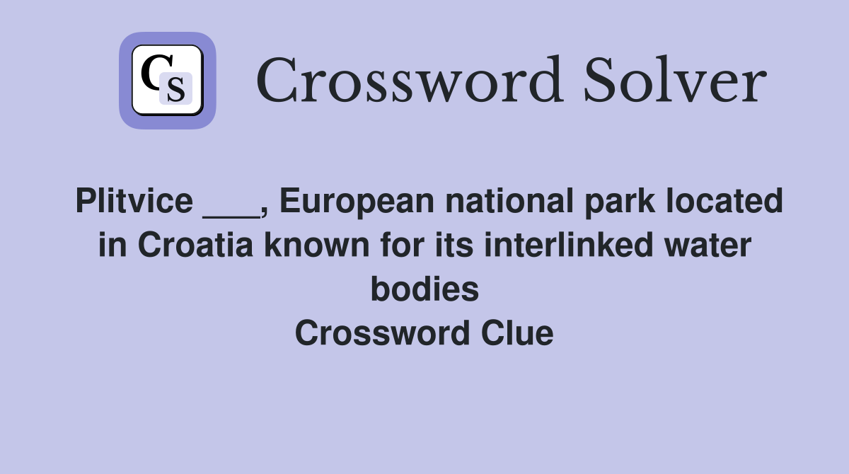 Plitvice ___, European national park located in Croatia known for its interlinked water bodies Crossword Clue