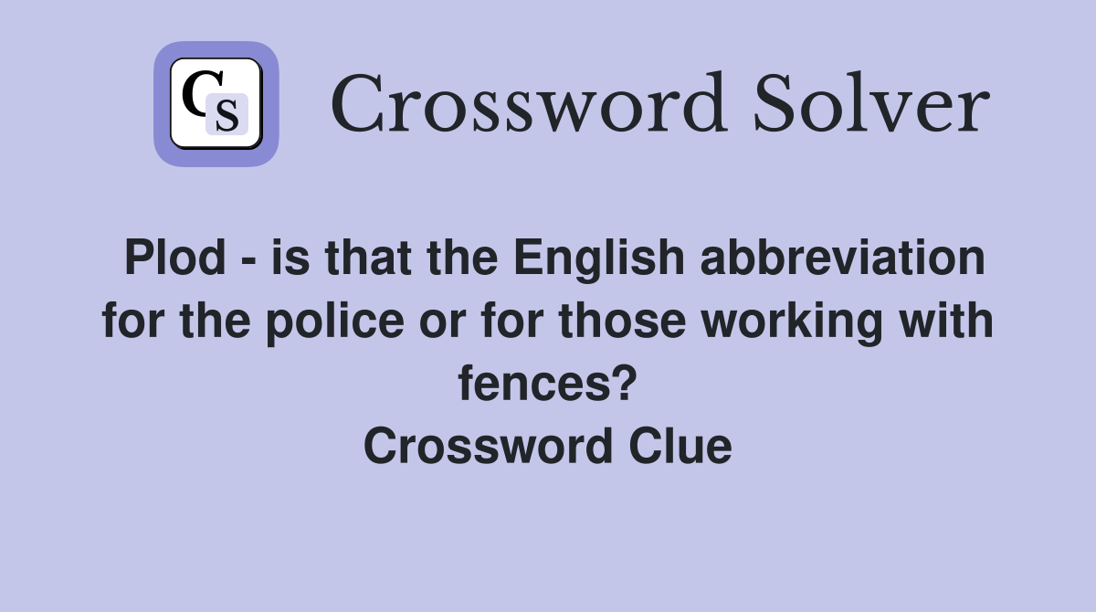 Plod - is that the English abbreviation for the police or for those working with fences? Crossword Clue