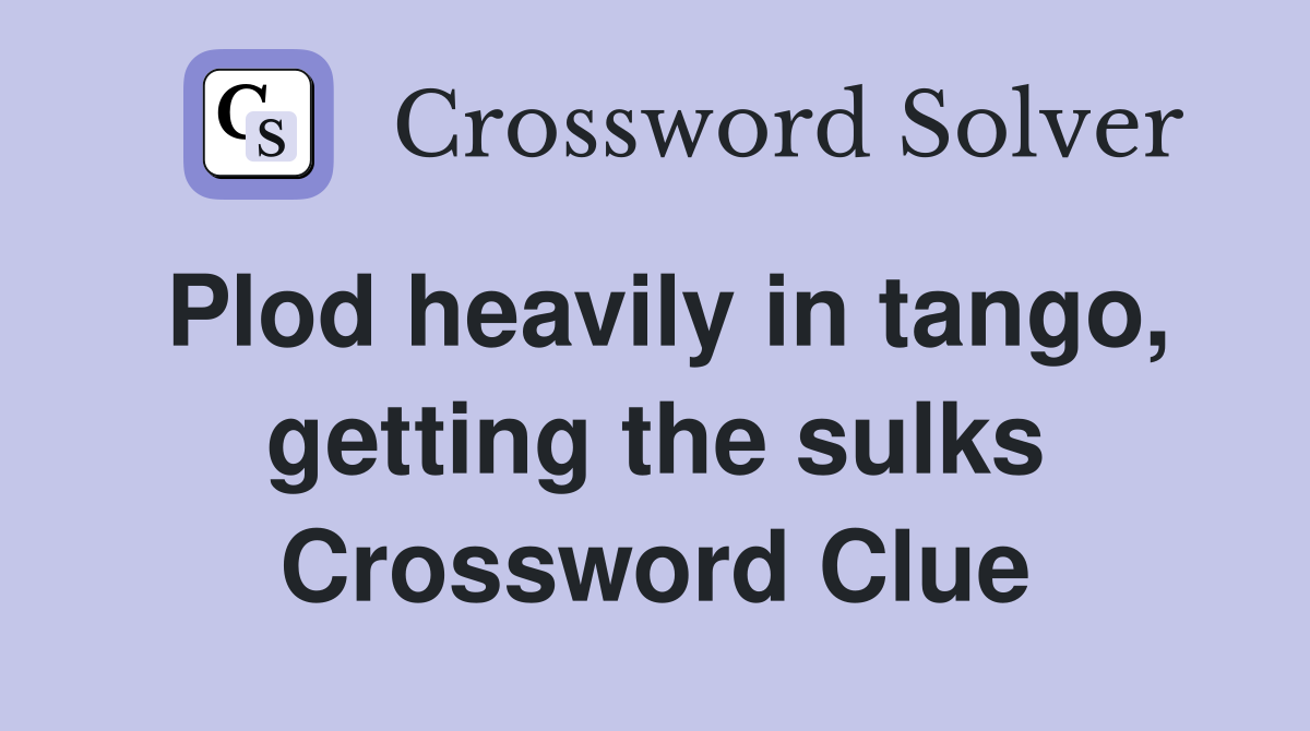 Plod heavily in tango, getting the sulks Crossword Clue