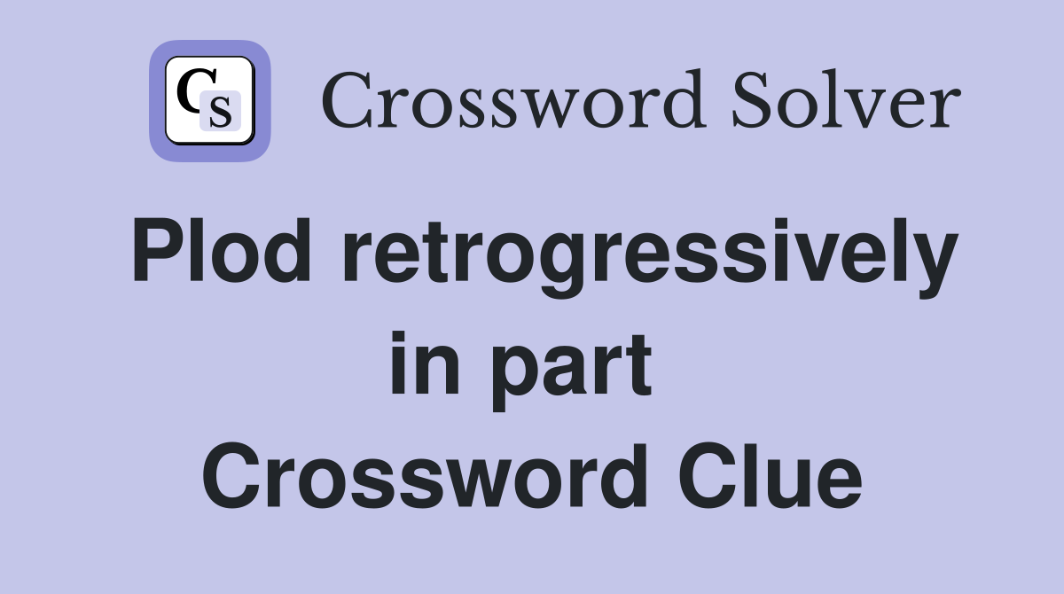 Plod retrogressively in part  Crossword Clue