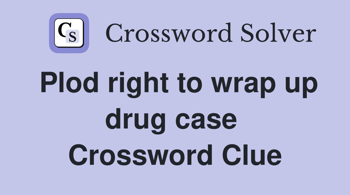 Plod right to wrap up drug case  Crossword Clue