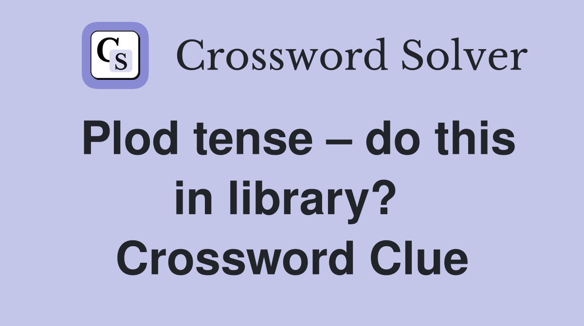 Plod tense – do this in library?  Crossword Clue