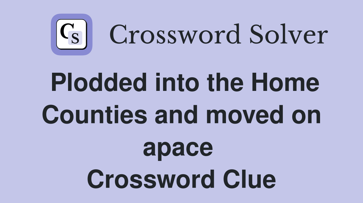 Plodded into the Home Counties and moved on apace  Crossword Clue
