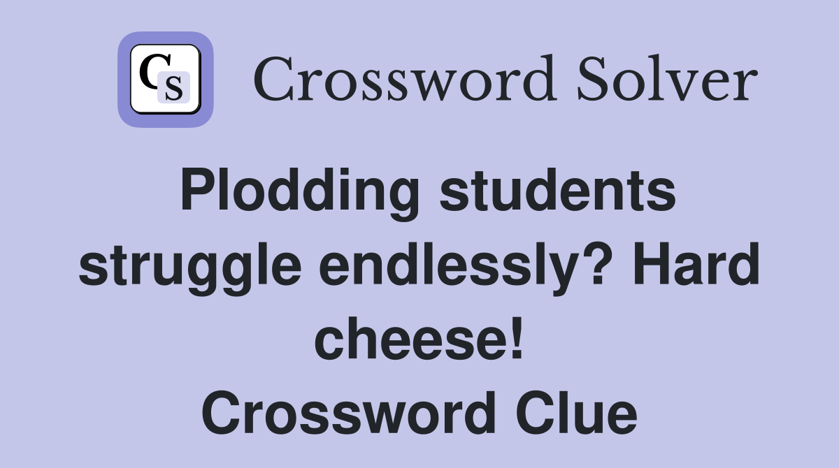 Plodding students struggle endlessly? Hard cheese! Crossword Clue