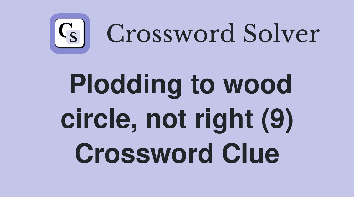 Plodding to wood circle, not right (9) Crossword Clue
