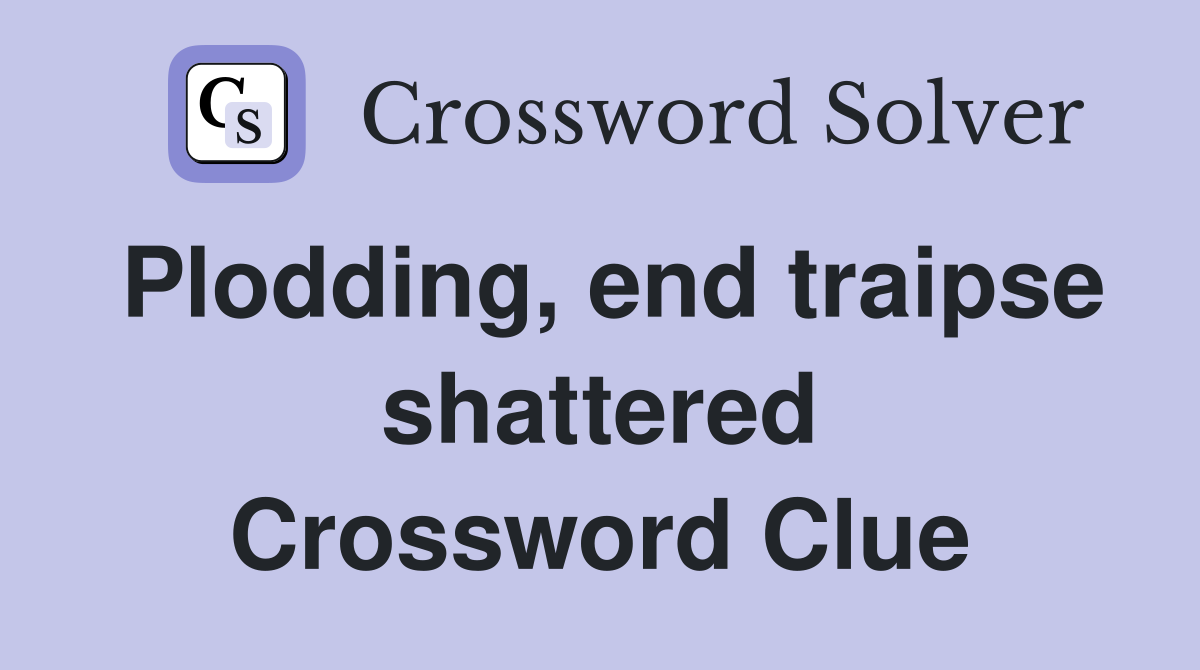 Plodding, end traipse shattered Crossword Clue