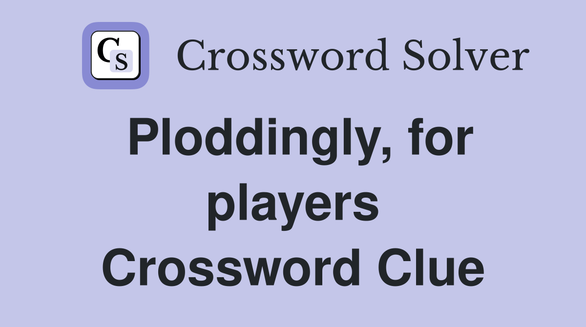Ploddingly, for players Crossword Clue