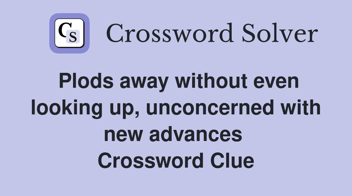 Plods away without even looking up, unconcerned with new advances  Crossword Clue