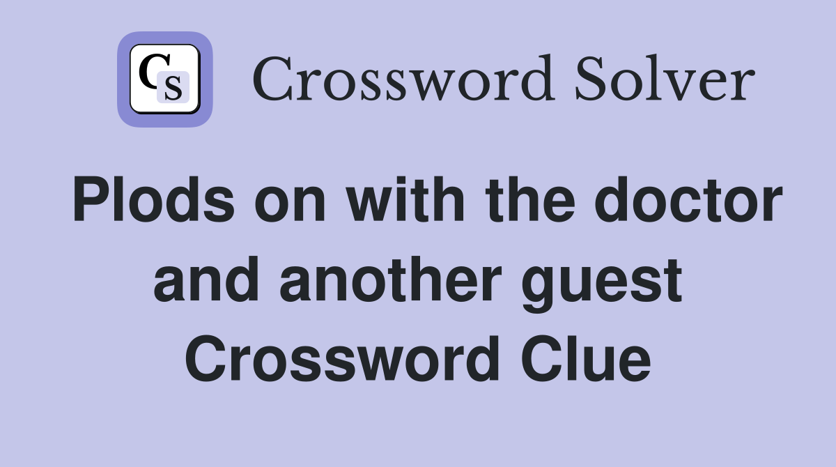 Plods on with the doctor and another guest Crossword Clue