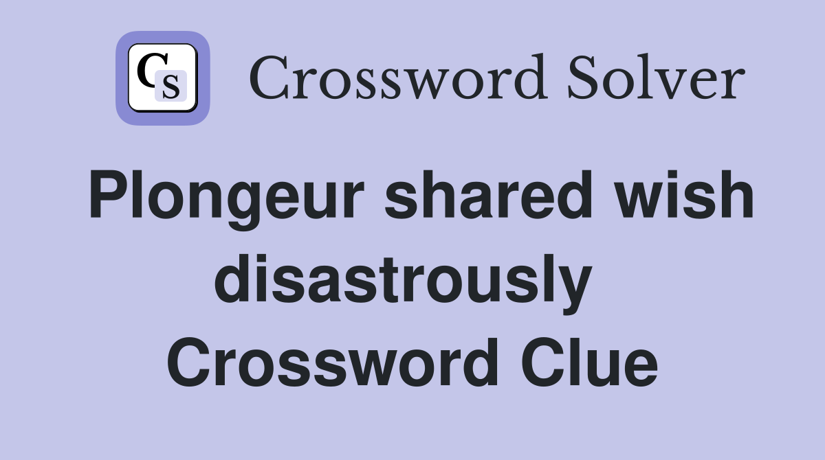 Plongeur shared wish disastrously  Crossword Clue