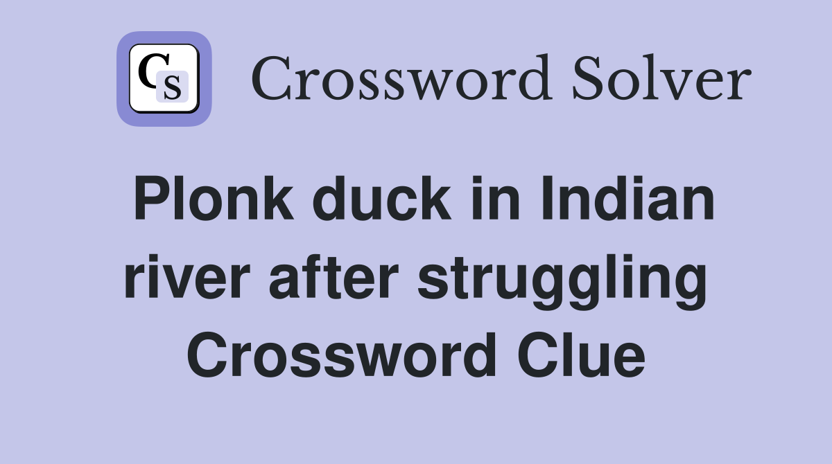 Plonk duck in Indian river after struggling Crossword Clue
