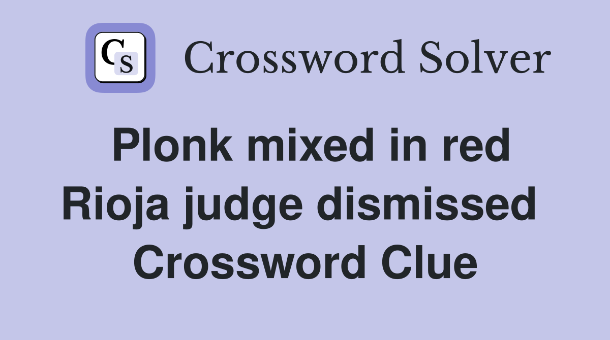 Plonk mixed in red Rioja judge dismissed  Crossword Clue