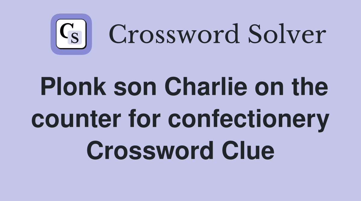 Plonk son Charlie on the counter for confectionery Crossword Clue